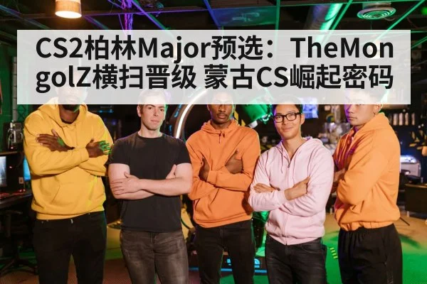 CS2柏林Major预选:TheMongolZ横扫晋级 蒙古CS崛起密码